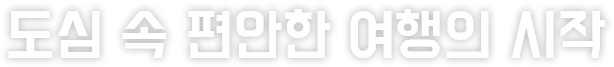 도심 속 편안한 여행의 시작