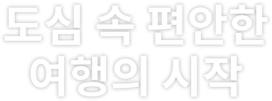 도심 속 편안한 여행의 시작